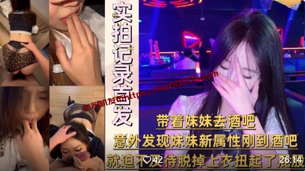 兄妹乱伦大神意淫自己妹妹❤️带着妹妹去酒吧，刚到酒吧就迫不及待脱掉上衣扭起屁股跳艳舞无添加水印原版